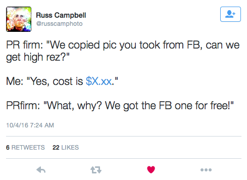 PR firm: "We copied pic you took from FB, can we get high rez?" Me: "Yes, cost is $X.xx." PRfirm: "What, why? We got the FB one for free!"